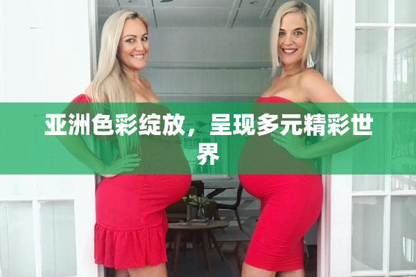 亚洲色彩绽放，呈现多元精彩世界