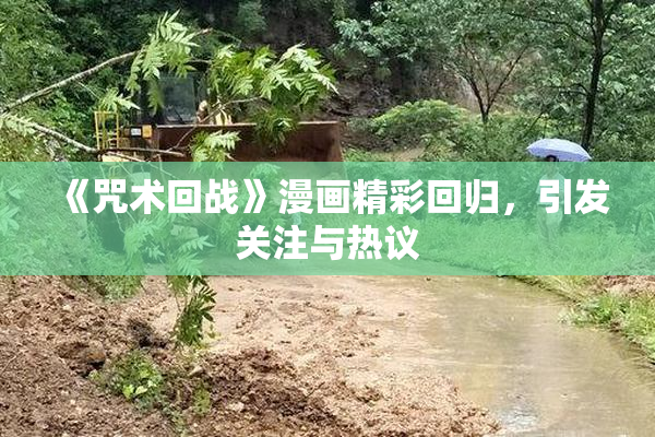 《咒术回战》漫画精彩回归，引发关注与热议