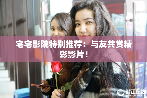 宅宅影院特别推荐：与友共赏精彩影片！