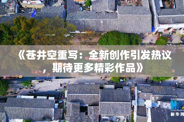 《苍井空重写：全新创作引发热议，期待更多精彩作品》
