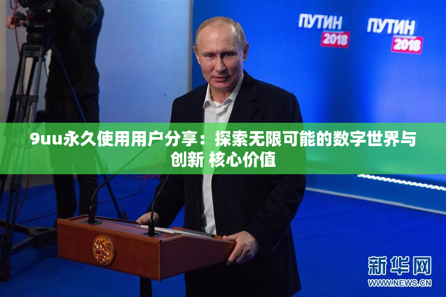 9uu永久使用用户分享：探索无限可能的数字世界与创新 核心价值