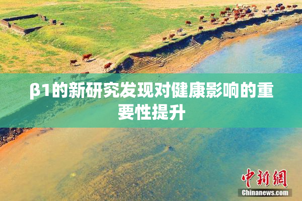 β1的新研究发现对健康影响的重要性提升