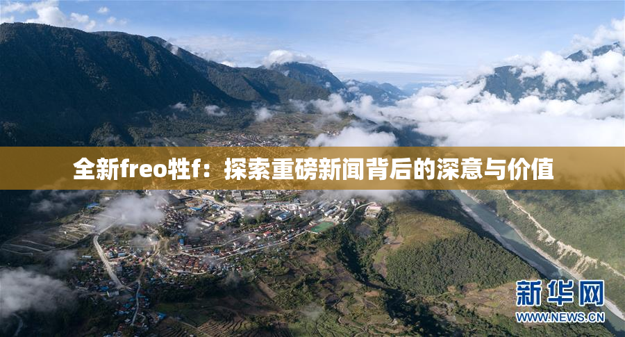 全新freo牲f：探索重磅新闻背后的深意与价值