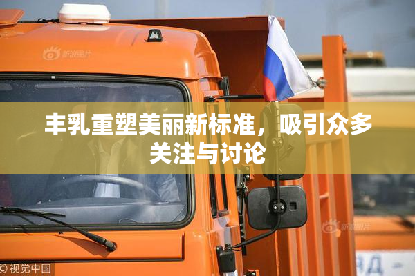 丰乳重塑美丽新标准，吸引众多关注与讨论