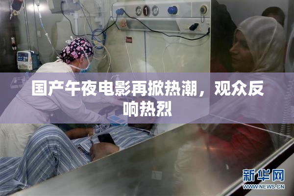 国产午夜电影再掀热潮，观众反响热烈
