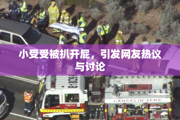 小受受被扒开屁，引发网友热议与讨论