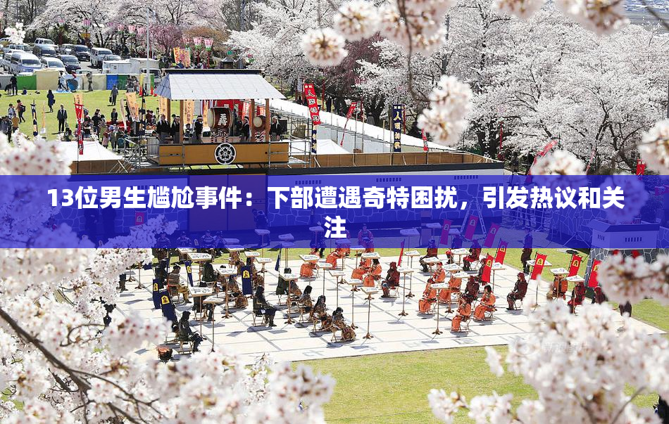 13位男生尴尬事件：下部遭遇奇特困扰，引发热议和关注