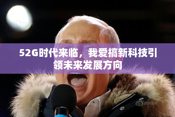 52G时代来临，我爱搞新科技引领未来发展方向