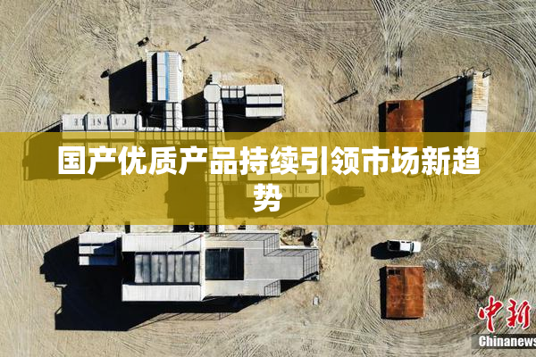 国产优质产品持续引领市场新趋势