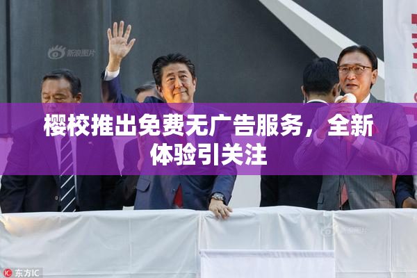 樱校推出免费无广告服务，全新体验引关注