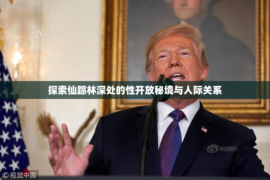 探索仙踪林深处的性开放秘境与人际关系