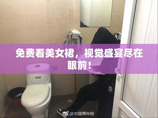 免费看美女裙，视觉盛宴尽在眼前！