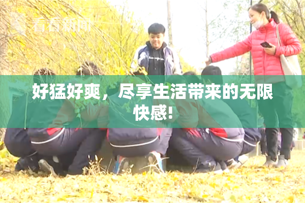 好猛好爽，尽享生活带来的无限快感!