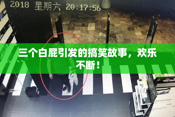 三个白屁引发的搞笑故事，欢乐不断！