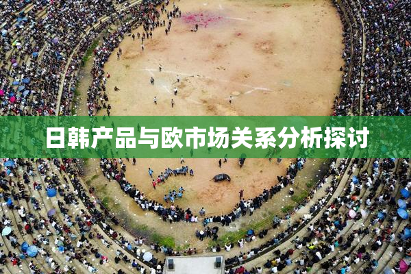 日韩产品与欧市场关系分析探讨