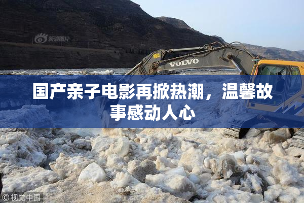 国产亲子电影再掀热潮，温馨故事感动人心