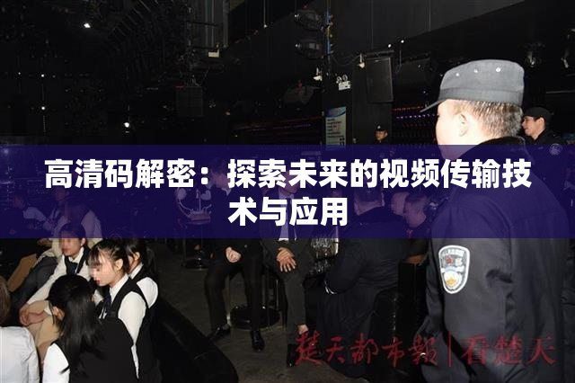 高清码解密：探索未来的视频传输技术与应用