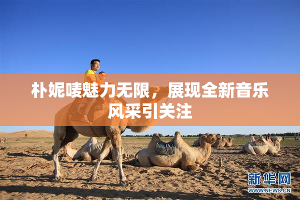 朴妮唛魅力无限，展现全新音乐风采引关注