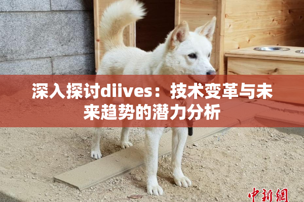 深入探讨diives：技术变革与未来趋势的潜力分析