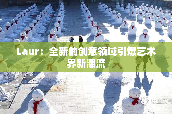 Laur：全新的创意领域引爆艺术界新潮流