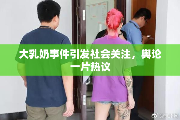 大乳奶事件引发社会关注，舆论一片热议