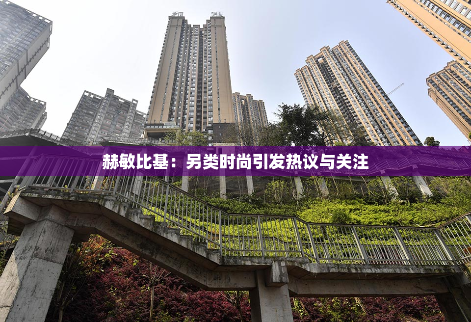 赫敏比基：另类时尚引发热议与关注