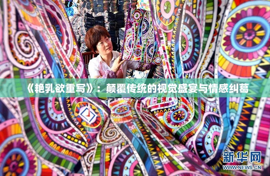 《艳乳欲重写》：颠覆传统的视觉盛宴与情感纠葛