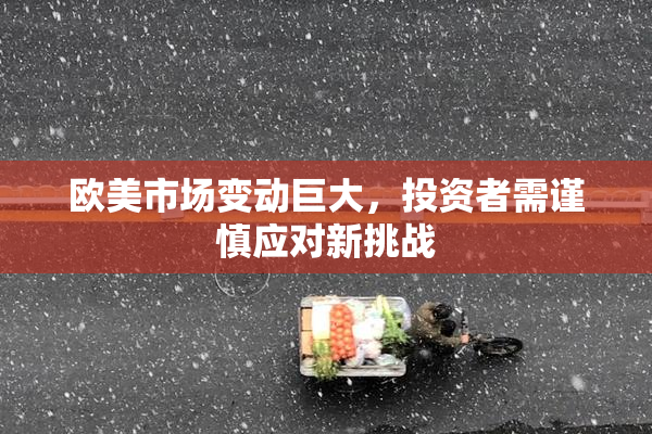 欧美市场变动巨大，投资者需谨慎应对新挑战