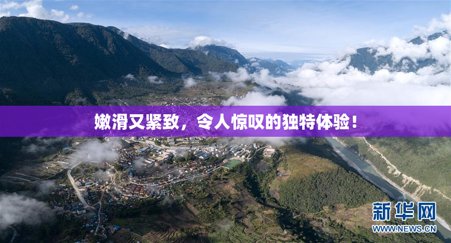 嫩滑又紧致，令人惊叹的独特体验！