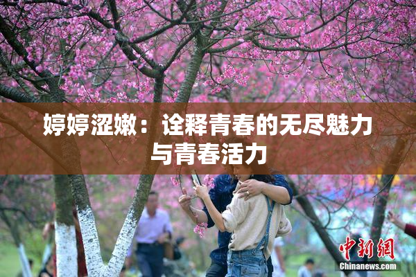 婷婷涩嫩：诠释青春的无尽魅力与青春活力