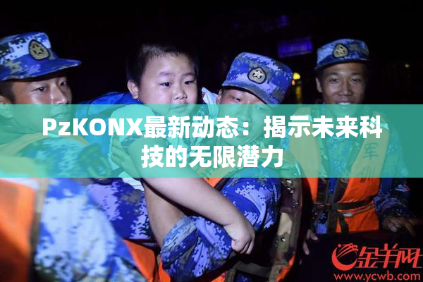 PzKONX最新动态：揭示未来科技的无限潜力