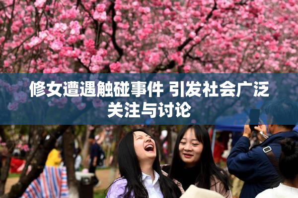 修女遭遇触碰事件 引发社会广泛关注与讨论