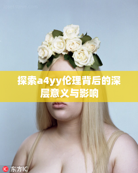 探索a4yy伦理背后的深层意义与影响