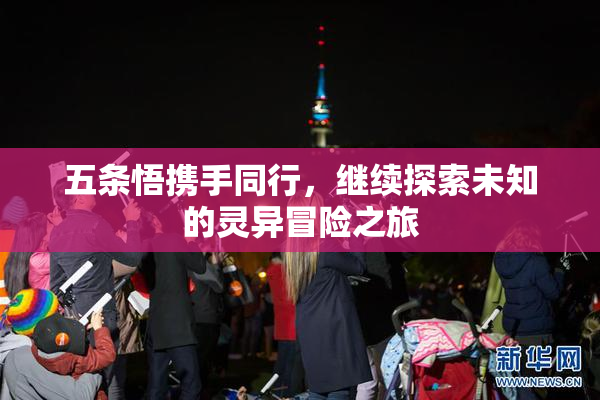 五条悟携手同行，继续探索未知的灵异冒险之旅