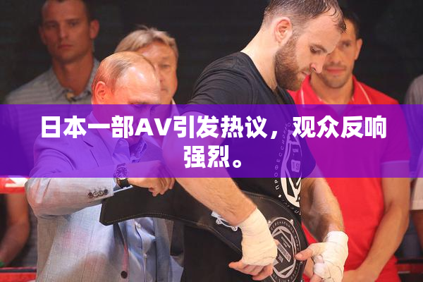 日本一部AV引发热议，观众反响强烈。