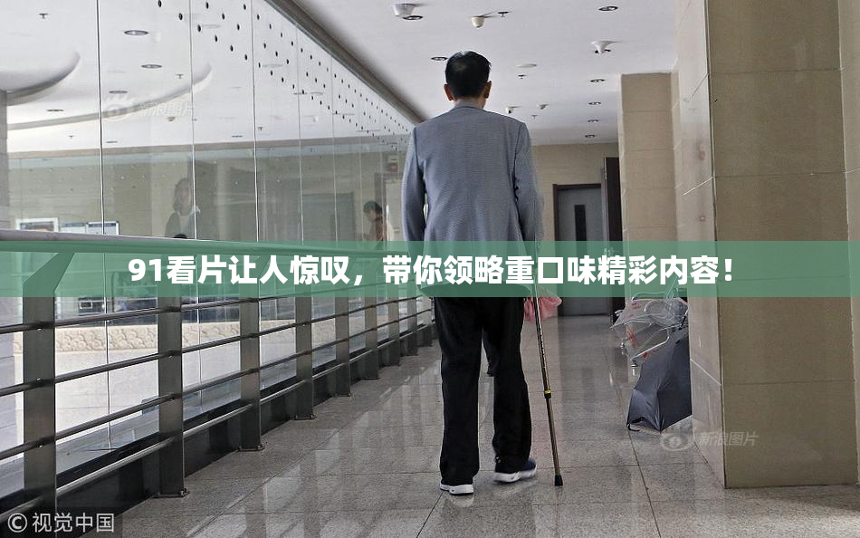 91看片让人惊叹，带你领略重口味精彩内容！