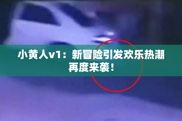 小黄人v1：新冒险引发欢乐热潮再度来袭！