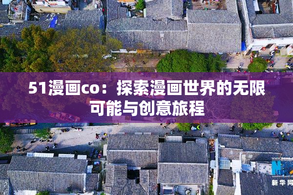 51漫画co：探索漫画世界的无限可能与创意旅程