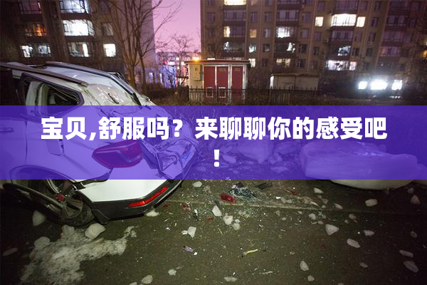 宝贝,舒服吗？来聊聊你的感受吧！