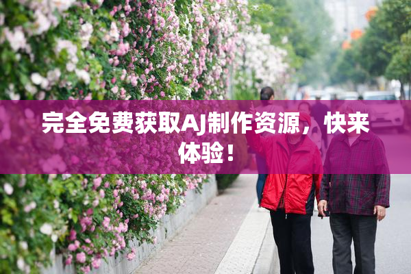 完全免费获取AJ制作资源，快来体验！