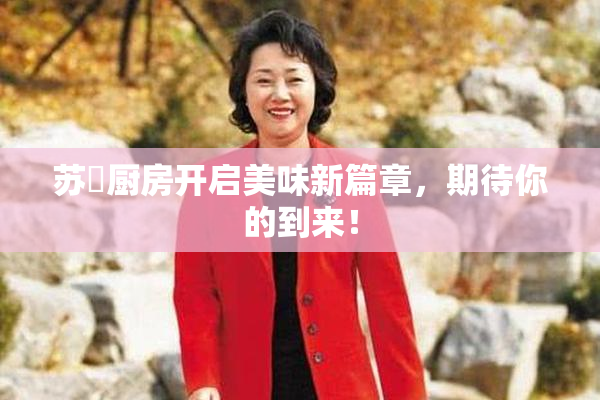 苏玥厨房开启美味新篇章，期待你的到来！