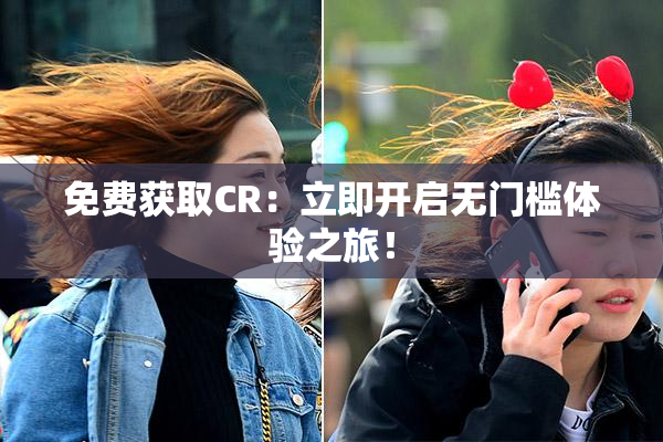 免费获取CR：立即开启无门槛体验之旅！