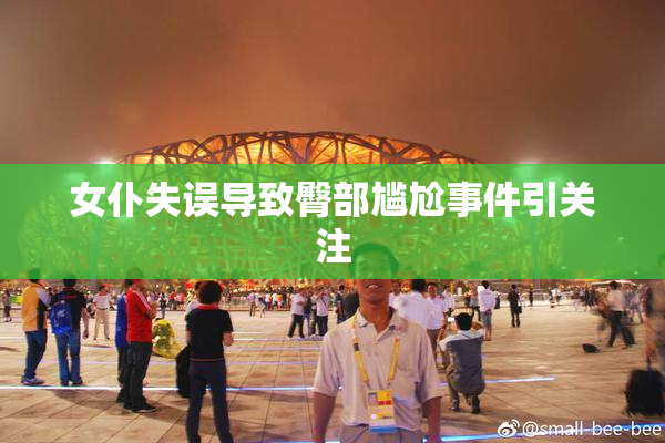 女仆失误导致臀部尴尬事件引关注