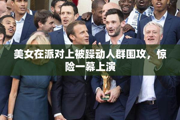 美女在派对上被躁动人群围攻，惊险一幕上演