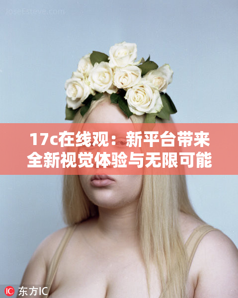 17c在线观：新平台带来全新视觉体验与无限可能