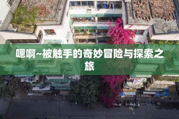 嗯啊~被触手的奇妙冒险与探索之旅
