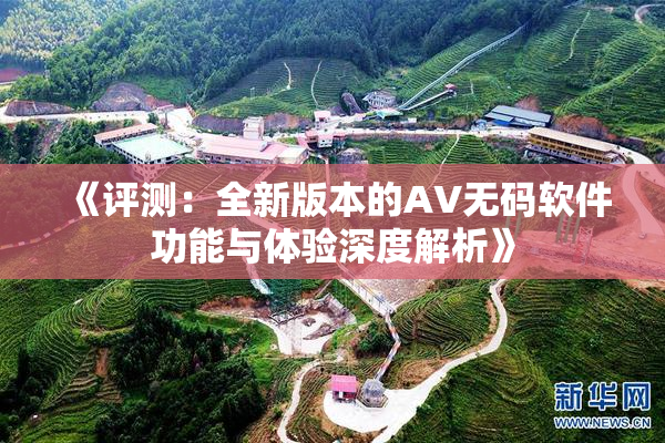 《评测：全新版本的AV无码软件功能与体验深度解析》