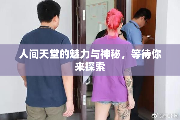 人间天堂的魅力与神秘，等待你来探索