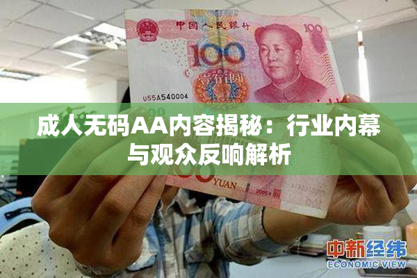 成人无码AA内容揭秘：行业内幕与观众反响解析