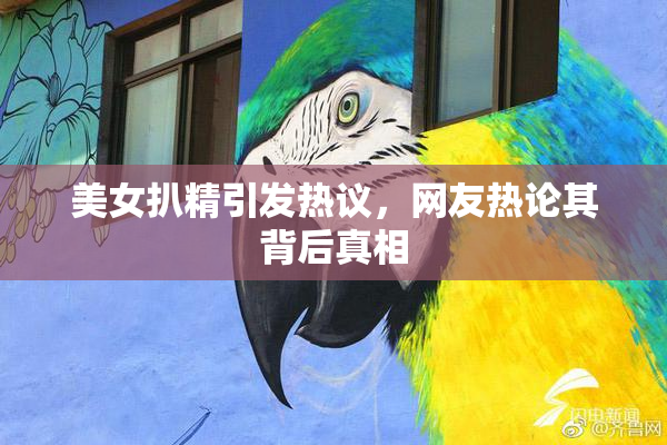 美女扒精引发热议，网友热论其背后真相